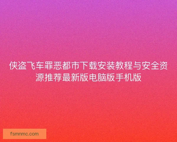 侠盗飞车罪恶都市下载安装教程与安全资源推荐最新版电脑版手机版