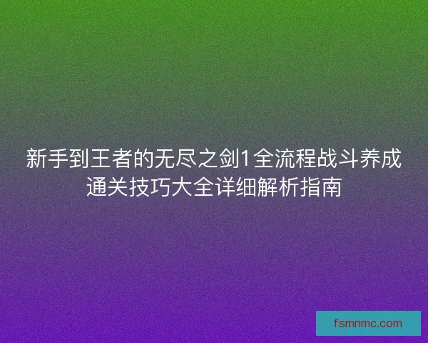 新手到王者的无尽之剑1全流程战斗养成通关技巧大全详细解析指南