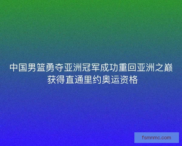中国男篮勇夺亚洲冠军成功重回亚洲之巅 获得直通里约奥运资格