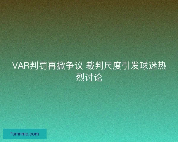 VAR判罚再掀争议 裁判尺度引发球迷热烈讨论
