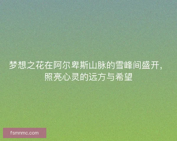 梦想之花在阿尔卑斯山脉的雪峰间盛开，照亮心灵的远方与希望