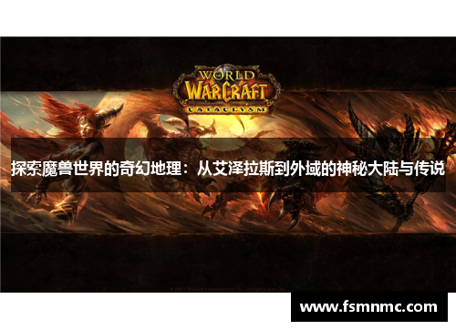 探索魔兽世界的奇幻地理：从艾泽拉斯到外域的神秘大陆与传说
